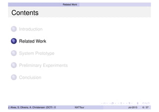 Related Work
Contents
1 Introduction
2 Related Work
3 System Prototype
4 Preliminary Experiments
5 Conclusion
J. Alves, S. Oliveira, A. Christensen (DCTI - ISCTE-IUL) NXTTour Jul-2013 6 / 37
 