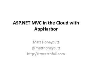 ASP.NET MVC in the Cloud with
AppHarbor
Matt Honeycutt
@matthoneycutt
http://trycatchfail.com
 