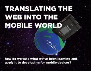 TRANSLATING THE
WEB INTO THE
MOBILE WORLD
how do we take what we’ve been learning and
apply it to developing for mobile devices?
 
