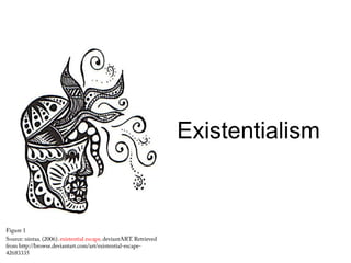Existentialism
Figure 1
Source: nintaa. (2006). existential escape. deviantART. Retrieved
from http://browse.deviantart.com/art/existential-
escape-42683335
 