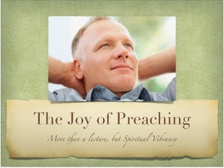 The Joy of Preaching
More !an a lecture, but Spi"tual Vibrancy
 