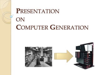 PRESENTATION
ON
COMPUTER GENERATION
 