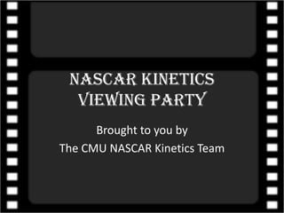 NASCAR Kinetics viewing party Brought to you by The CMU NASCAR Kinetics Team 