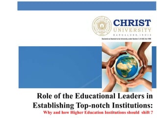 Role of the Educational Leaders in
Establishing Top-notch Institutions:
Why and how Higher Education Institutions should shift ?
 