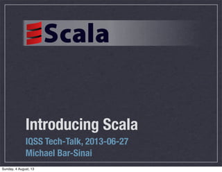 Introducing Scala
IQSS Tech-Talk, 2013-06-27
Michael Bar-Sinai
Sunday, 4 August, 13
 