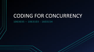 CODING FOR CONCURRENCY
1063035 – 1063103 - 1603154
 
