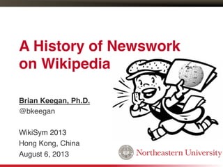 A History of Newswork  
on Wikipedia"
Brian Keegan, Ph.D. !
@bkeegan!
!
WikiSym 2013!
Hong Kong, China!
August 6, 2013!
 
