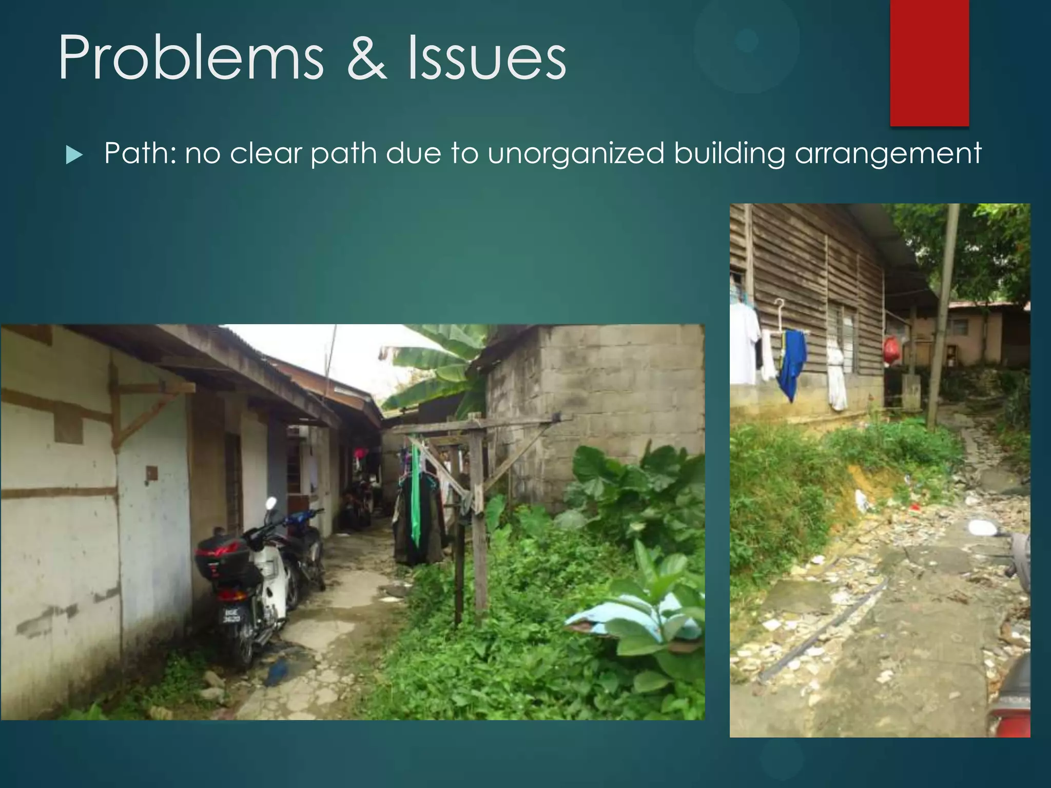 Problems & Issues
 Path: no clear path due to unorganized building arrangement
 