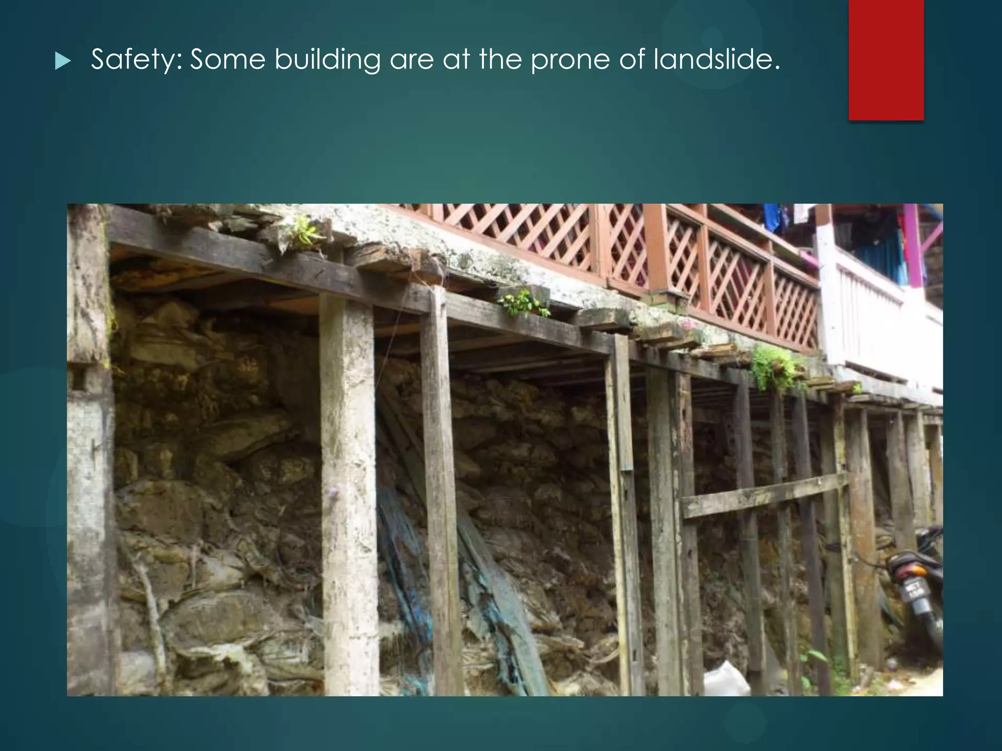  Safety: Some building are at the prone of landslide.
 