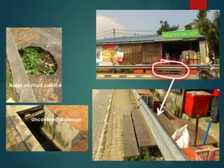 Holes on road surface
Uncovered drainage
 