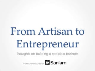 From Artisan to
Entrepreneur
Thoughts on building a scalable business
 