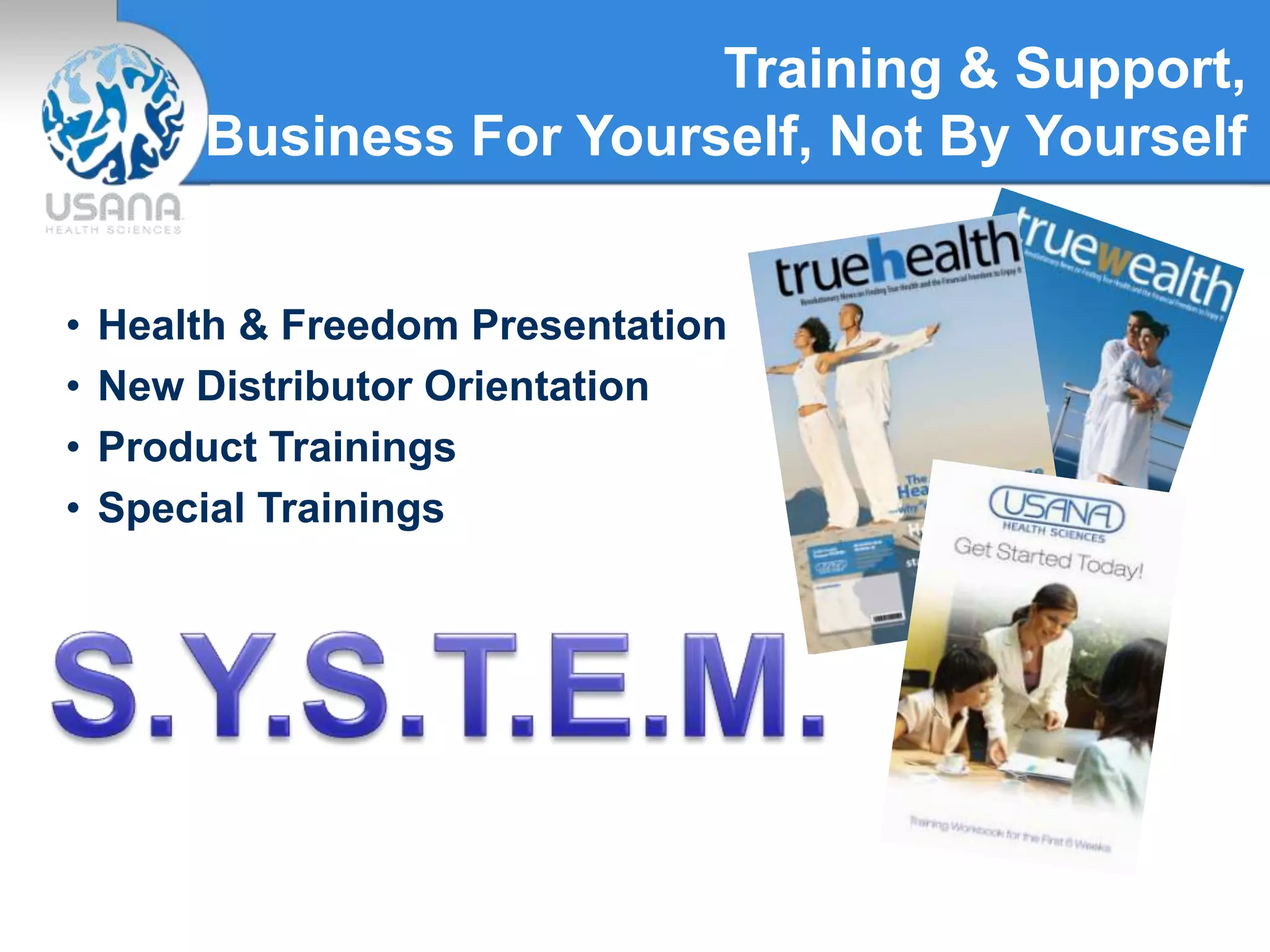 Training & Support,
Business For Yourself, Not By Yourself
• Health & Freedom Presentation
• New Distributor Orientation
• Product Trainings
• Special Trainings
 