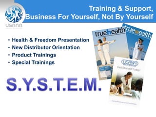 Training & Support,
Business For Yourself, Not By Yourself
• Health & Freedom Presentation
• New Distributor Orientation
• Product Trainings
• Special Trainings
 