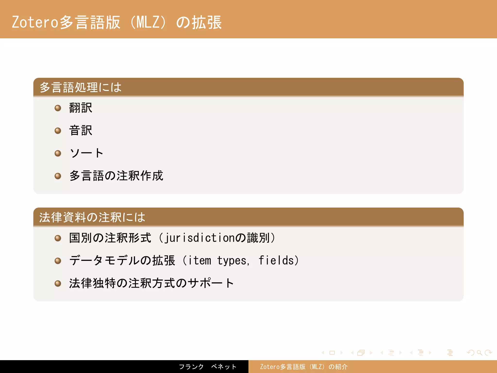 . . . . . .
Zotero多言語版（MLZ）の拡張
.
多言語処理には
..
.
翻訳
音訳
ソート
多言語の注釈作成
.
法律資料の注釈には
..
.
国別の注釈形式（jurisdictionの識別）
データモデルの拡張（item types, fields）
法律独特の注釈方式のサポート
フランク　ベネット Zotero多言語版（MLZ）の紹介
 