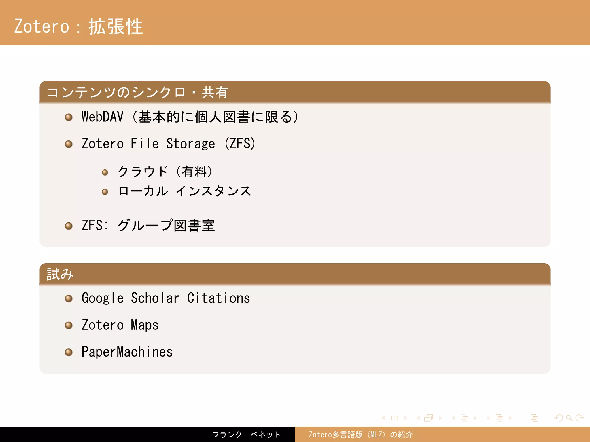 . . . . . .
Zotero：拡張性
.
コンテンツのシンクロ・共有
..
.
WebDAV（基本的に個人図書に限る）
Zotero File Storage (ZFS)
クラウド（有料）
ローカル インスタンス
ZFS: グループ図書室
.
試み
..
.
Google Scholar Citations
Zotero Maps
PaperMachines
フランク　ベネット Zotero多言語版（MLZ）の紹介
 