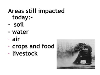 Areas still impacted
today:-
- soil
- water
- air
- crops and food
- livestock
 