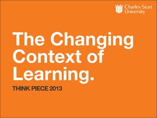 The Changing
Context of
Learning.
THINK PIECE 2013
 