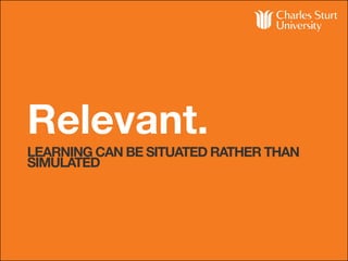 Relevant.
LEARNING CAN BE SITUATED RATHER THAN
SIMULATED
 