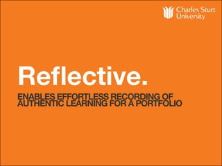 Reflective.
ENABLES EFFORTLESS RECORDING OF
AUTHENTIC LEARNING FOR A PORTFOLIO
 