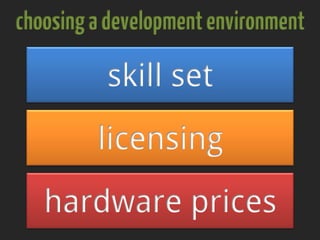 choosingadevelopmentenvironment
hardware prices
licensing
skill set
 