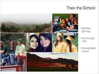 Then the School
• Manitou
Springs
• 4th through
12th
• Friends/Best
Friend