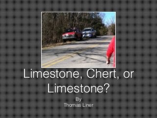 Limestone, Chert, or
Limestone?
By
Thomas Liner
 