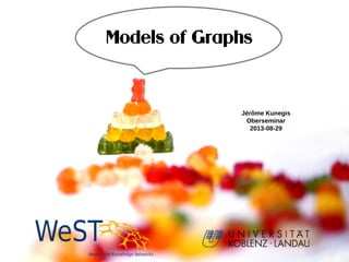 Models of Graphs
Jérôme Kunegis
Oberseminar
2013-08-29
 