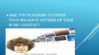 Are you planning to spend
your holidays outside of your
home country?
 