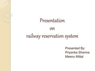 Presentation
on
railway reservation system
Presented By:
Priyanka Sharma
Meenu Mittal
 