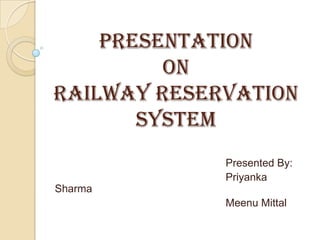 Presentation
on
railway reservation
system
Presented By:
Priyanka Sharma
Meenu Mittal
 