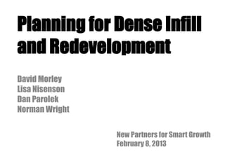 Planning for Dense Infill
and Redevelopment
David Morley
Lisa Nisenson
Dan Parolek
Norman Wright
New Partners for Smart Growth
February 8, 2013
 