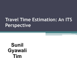 Travel Time Estimation: An ITS
Perspective
Sunil
Gyawali
Tim
 