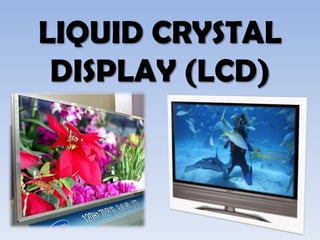 LIQUID CRYSTAL
DISPLAY (LCD)
 