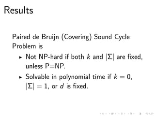 Results
Paired de Bruijn (Covering) Sound Cycle
Problem is
Not NP-hard if both k and |Σ| are ﬁxed,
unless P=NP.
Solvable in polynomial time if k = 0,
|Σ| = 1, or d is ﬁxed.
 