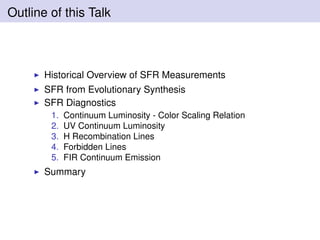 Outline of this Talk
Historical Overview of SFR Measurements
SFR from Evolutionary Synthesis
SFR Diagnostics
1. Continuum Luminosity - Color Scaling Relation
2. UV Continuum Luminosity
3. H Recombination Lines
4. Forbidden Lines
5. FIR Continuum Emission
Summary
 