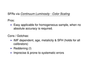 SFRs via Continuum Luminosity - Color Scaling
Pros:
Easy applicable for homogeneous sample, when no
absolute accuracy is required.
Cons / Gotchas:
IMF dependent, age, metalicity & SFH (holds for all
calibrators)
Reddening (!)
Imprecise & prone to systematic errors
 