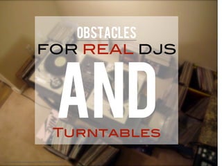 Turntables
OBSTACLES
FOR REAL DJS
AND
"http://www.ﬂickr.com/photos/12289718@N00/365000482/"
 