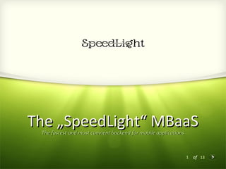 1 of 13
The „SpeedLight“ MBaaSThe „SpeedLight“ MBaaS
The fastest and most convient backend for mobile applicationsThe fastest and most convient backend for mobile applications
 