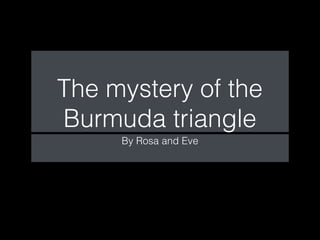The mystery of the
Burmuda triangle
The mystery of the
Burmuda triangle
By Rosa and EveBy Rosa and Eve
 
