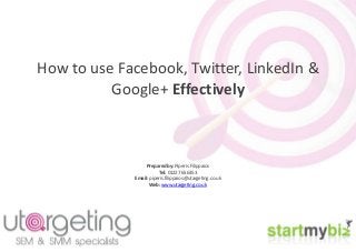 How to use Facebook, Twitter, LinkedIn &
Google+ Effectively
Prepared by: Piperis Filippaios
Tel: 01227 656353
Email: piperis.filippaios@utargeting.co.uk
Web: www.utargeting.co.uk
 