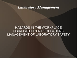 Laboratory Management
HAZARDS IN THE WORKPLACE
OSHA PATHOGEN REGULATIONS
MANAGEMENT OF LABORATORY SAFETY
 