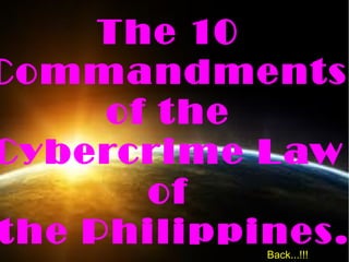 The 10
Commandments
of the
Cybercrime Law
of
the Philippines.Back...!!!
 