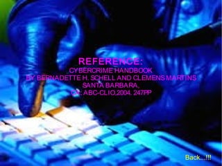 REFERENCE:
CYBERCRIME HANDBOOK
BY BERNADETTE H. SCHELL AND CLEMENSMARTINS
SANTA BARBARA,
CA: ABC-CLIO,2004. 247PP
Back...!!!
 