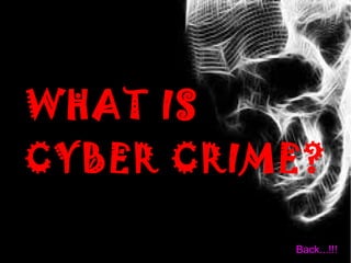 WHAT IS
CYBER CRIME?
Back...!!!
 