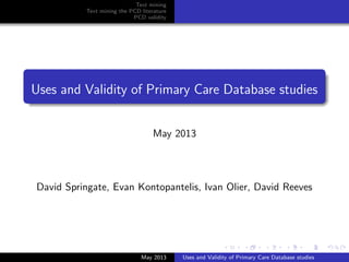 Text mining
Text mining the PCD literature
PCD validity
Uses and Validity of Primary Care Database studies
May 2013
David Springate, Evan Kontopantelis, Ivan Olier, David Reeves
May 2013 Uses and Validity of Primary Care Database studies
 