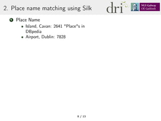 2. Place name matching using Silk
1 Place Name
Island, Cavan: 2641 "Place"s in
DBpedia
Airport, Dublin: 7828
8 / 13
 