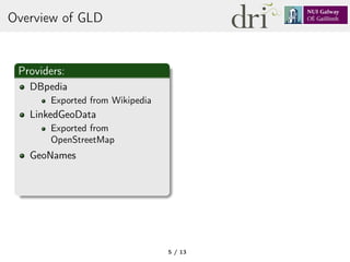 Overview of GLD
Providers:
DBpedia
Exported from Wikipedia
LinkedGeoData
Exported from
OpenStreetMap
GeoNames
5 / 13
 