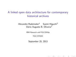 A linked open data architecture for contemporary
historical archives
Alexandre Rademaker1 Suemi Higuchi2
D´ario Augusto B. Oliveira2
IBM Research and FGV/EMAp
FGV/CPDOC
September 25, 2013
 