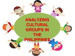 ANALYZING
CULTURAL
GROUPS IN
THE
PHILIPPINES

 
