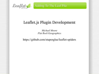 Adding To The Leaf Pile

Leaflet.js Plugin Development
Michael Moore
Flat Rock Geographics

https://github.com/stuporglue/leaflet-spiders

 